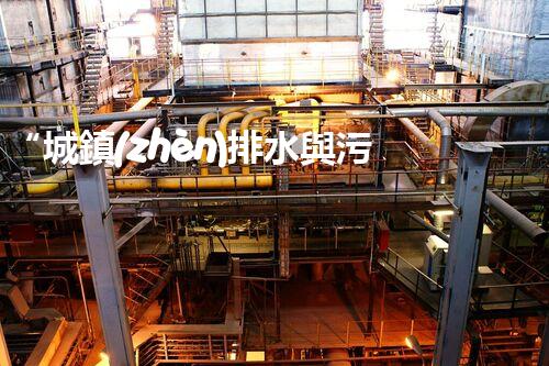 “城鎮(zhèn)排水與污水處理，共建綠色家園新篇章”